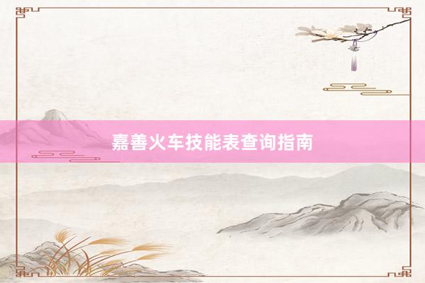 嘉善火车技能表查询指南