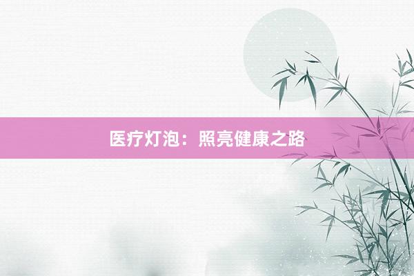 医疗灯泡：照亮健康之路